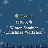 かどま大学ウィンターゼミ かどま大学ウィンターゼミ「クリスマスワークショップ with 門真もん市」