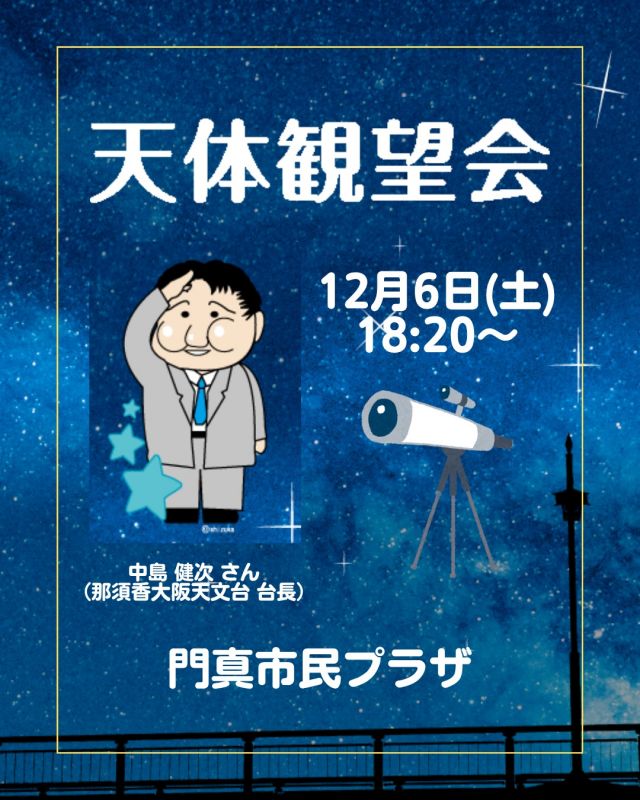 🌌✨ 天体観望会2025 開催！ ✨🌌

冬の夜空に、きらめく星たちを一緒に眺めませんか？

開催日：2025年12月6日（土）
時間：18:20～屋内学習／19:00ごろ～野外観望
講師：中島健次さん（那須香大阪天文台 台長）
会場：門真市民プラザ
参加費：お一人200円
対象：4歳以上（中学生以下は保護者同伴）
定員：35名（先着順）
持ち物：あたたかい服装でお越しください

※定員になり次第受付終了です！お早めに✨

#門真市民プラザ　#市民プラザ
#かどま大学　#特別講座
#天体観望会　#冬の大三角
#月のクレーター　#木星　#火星
#JUPITER　#天体観測
#天体望遠鏡　#望遠鏡
#那須香大阪天文台　#中島健次
#門真　#門真市　#古川橋
#大和田　#門真南
#かどま日和
#NPO法人トイボックス