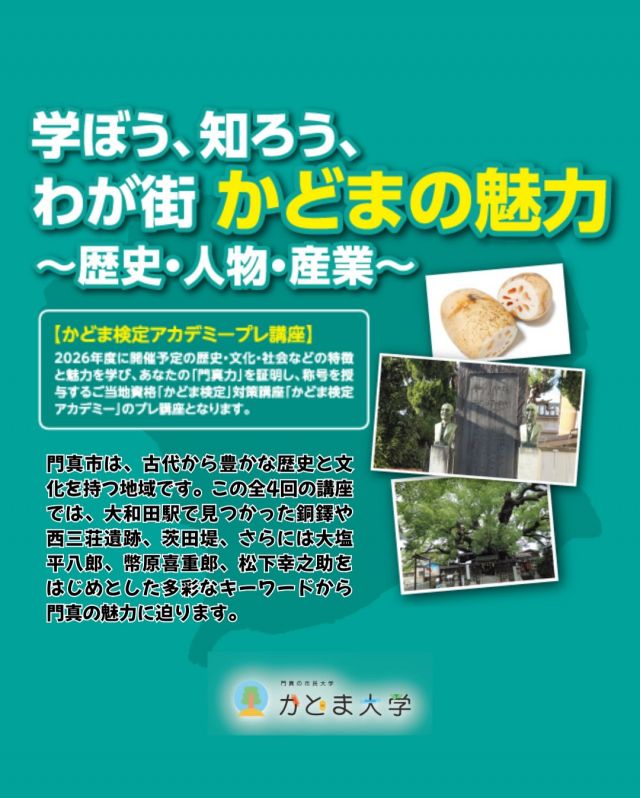 ✏学ぼう、知ろう、わが街かどまの魅力📒

知っているようで、意外と知らない「門真」の歴史。
古代の遺跡から、活躍した人物、ものづくりのまちまで、
門真の魅力を楽しく学ぶ全4回の講座です✨

■日程
1/10(土) 門真の古代・中世
1/31(土) 門真の近世・近代
2/21(土) 門真と幣原喜重郎
2/28(土) 門真の産業

■時間：15:00～16:30
■会場：門真市民プラザ
■定員：100名（先着順）
■参加費：1回1,000円

#門真市民プラザ #市民プラザ
#かどま大学 #特別講座 #かどまの魅力